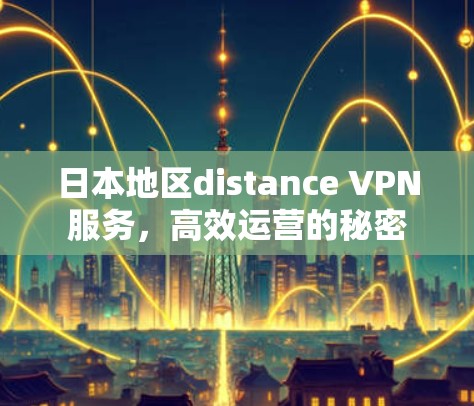 日本地区distance VPN服务，高效运营的秘密