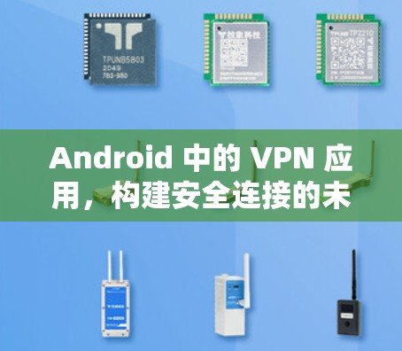Android 中的 VPN 应用，构建安全连接的未来解决方案