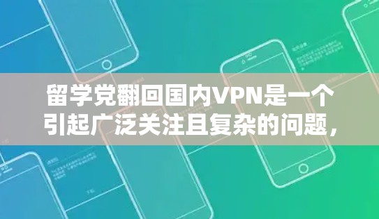 留学党翻回国内VPN是一个引起广泛关注且复杂的问题，涉及多个层面的考虑。以下是对这个问题的详细分析和解答