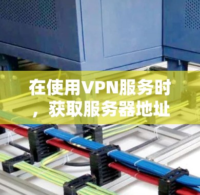 在使用VPN服务时，获取服务器地址和设置是关键步骤。以下是一个详细的指南，帮助你正确安装和使用VPN客户端并处理服务器信息
