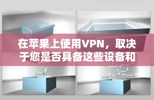 在苹果上使用VPN，取决于您是否具备这些设备和功能。以下是一些关键点和建议