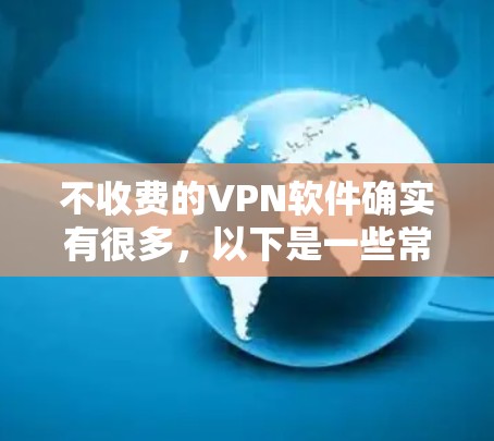 不收费的VPN软件确实有很多，以下是一些常见的免费VPN软件及其特点