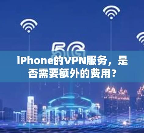 iPhone的VPN服务，是否需要额外的费用？