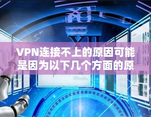 VPN连接不上的原因可能是因为以下几个方面的原因
