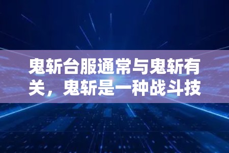 鬼斩台服通常与鬼斩有关，鬼斩是一种战斗技能或装备，用于减少攻击次数或降低伤害。通常，鬼斩台服是用于隐藏身份、隐藏资源访问或特定技能的战斗服装或装饰物