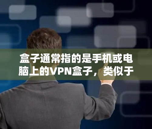 盒子通常指的是手机或电脑上的VPN盒子，类似于盒子这个物品，但实际上是软件，而不是实物物品。如果你指的是盒子这个软件或服务，可以访问以下内容