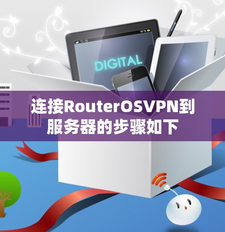 连接RouterOSVPN到服务器的步骤如下