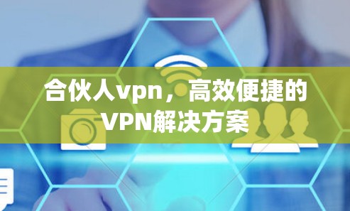 合伙人vpn，高效便捷的VPN解决方案