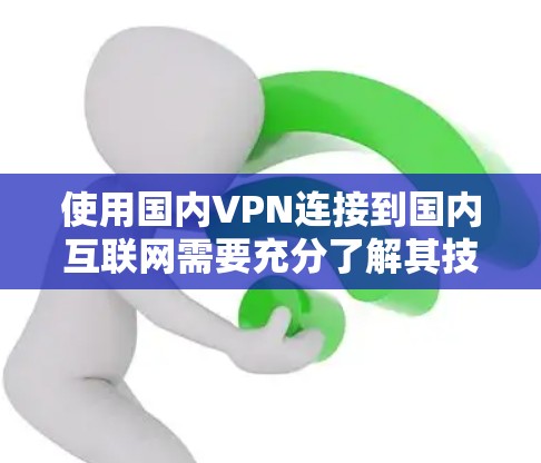 使用国内VPN连接到国内互联网需要充分了解其技术原理、使用步骤和安全措施。以下是一个结构化的指南，帮助您有效地使用国内的VPN