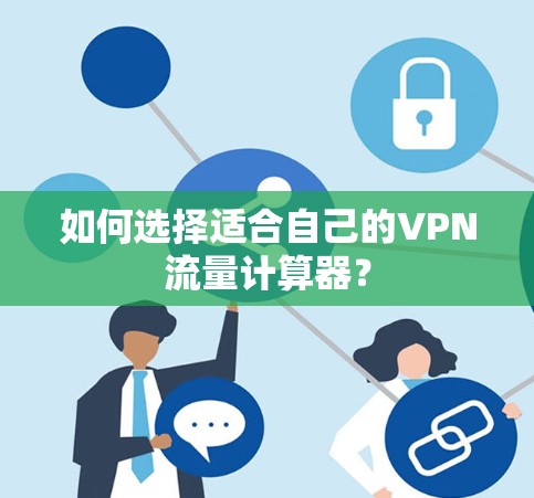 如何选择适合自己的VPN流量计算器？