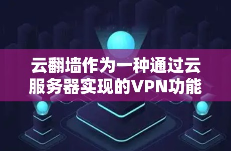云翻墙作为一种通过云服务器实现的VPN功能，具有以下特点和优势