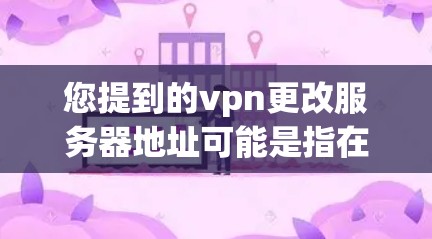 您提到的vpn更改服务器地址可能是指在VPN环境中调整或更改服务器的连接地址。这可能涉及以下几种情况