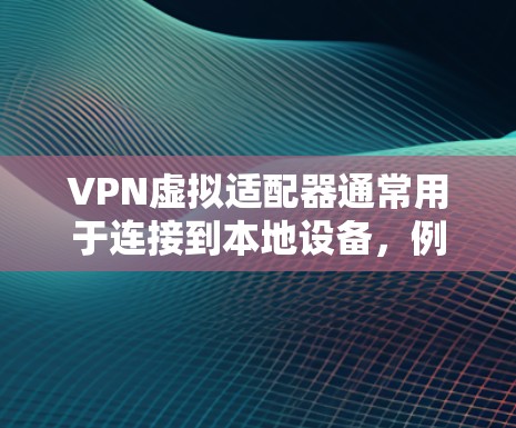 VPN虚拟适配器通常用于连接到本地设备，例如电脑、手机或平板。如果需要无线连接，以下是一些步骤和建议，帮助您配置并使用虚拟适配器
