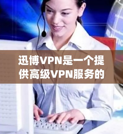 迅博VPN是一个提供高级VPN服务的平台，主要通过云服务器（如AWS、Azure、Google Cloud等）来实现。以下是关于迅博VPN的详细分析
