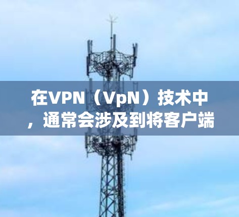 在VPN（VpN）技术中，通常会涉及到将客户端（客户端）与服务器（服务器端）连接起来，使得客户端能够访问服务器端的资源，这包括对方的IP地址。以下是关于如何通过VpN连接到对方IP的一些步骤和信息