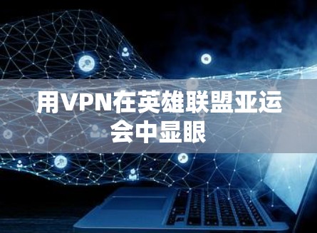 用VPN在英雄联盟亚运会中显眼
