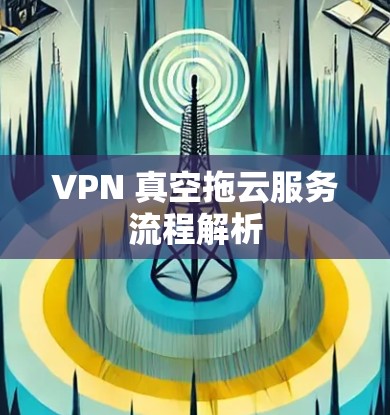 VPN 真空拖云服务流程解析