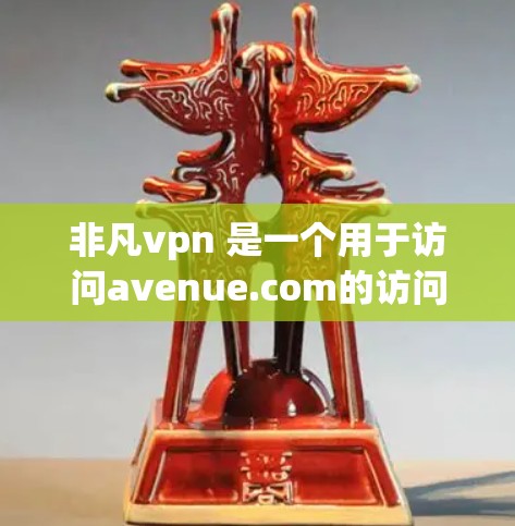 非凡vpn 是一个用于访问avenue.com的访问控制软件，通常在遇到连接不稳定的问题时，可以按照以下步骤进行排查和解决