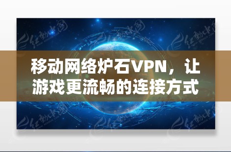 移动网络炉石VPN，让游戏更流畅的连接方式