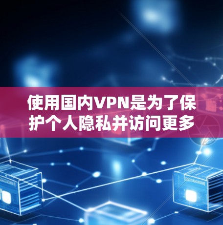 使用国内VPN是为了保护个人隐私并访问更多内容，以下是逐步操作指南