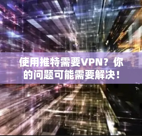 使用推特需要VPN？你的问题可能需要解决！