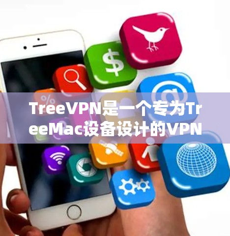 TreeVPN是一个专为TreeMac设备设计的VPN工具，专为TreeMac提供高配置和安全的网络环境。以下是使用TreeVPN的详细步骤