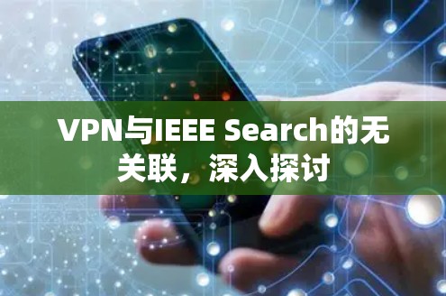 VPN与IEEE Search的无关联，深入探讨