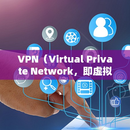VPN（Virtual Private Network，即虚拟网络）主要用于加密传输数据，旨在保护个人隐私和安全。以下是关于VPN访问国外网站的一些关键信息