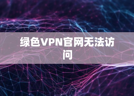 绿色VPN官网无法访问
