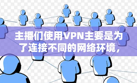 主播们使用VPN主要是为了连接不同的网络环境，以确保直播数据的安全和流畅。以下是几种常用的VPN类型及其特点