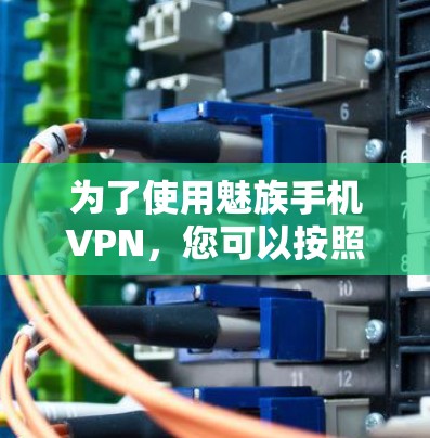 为了使用魅族手机VPN，您可以按照以下步骤操作