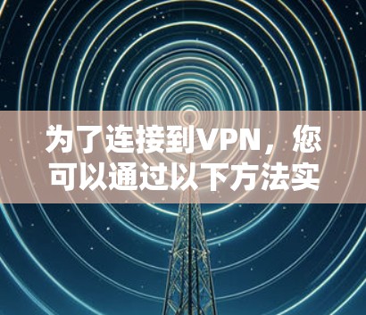 为了连接到VPN，您可以通过以下方法实现
