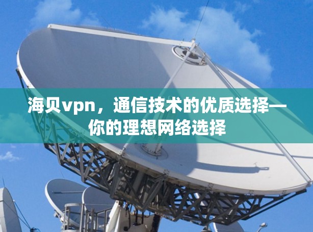 海贝vpn，通信技术的优质选择—你的理想网络选择