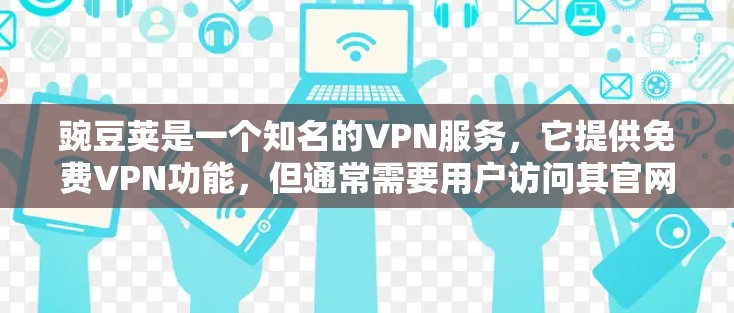豌豆荚是一个知名的VPN服务，它提供免费VPN功能，但通常需要用户访问其官网或应用商店来下载和注册。以下是关于豌豆荚的相关信息