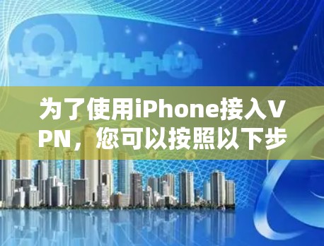 为了使用iPhone接入VPN，您可以按照以下步骤操作