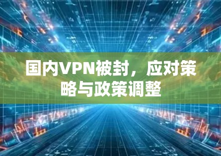 国内VPN被封，应对策略与政策调整