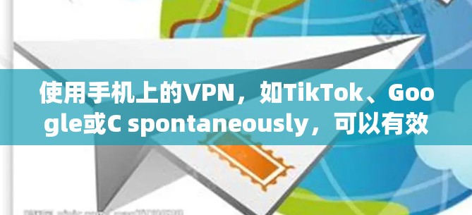 使用手机上的VPN，如TikTok、Google或C spontaneously，可以有效地保护您的隐私和数据。以下是一些关键点，帮助你更好地选择和使用