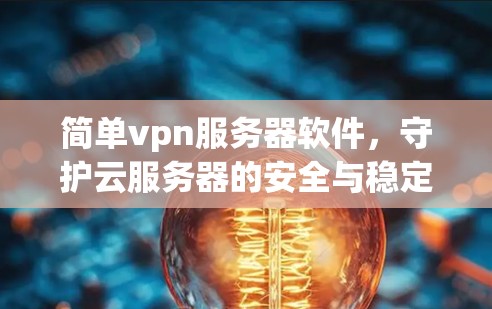 简单vpn服务器软件，守护云服务器的安全与稳定