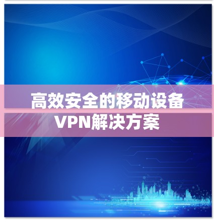 高效安全的移动设备VPN解决方案