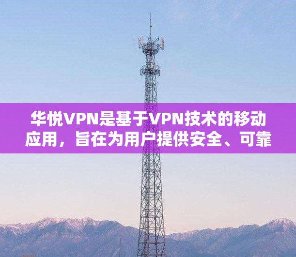 华悦VPN是基于VPN技术的移动应用，旨在为用户提供安全、可靠的网络连接。以下是使用华悦VPN手机的基本步骤