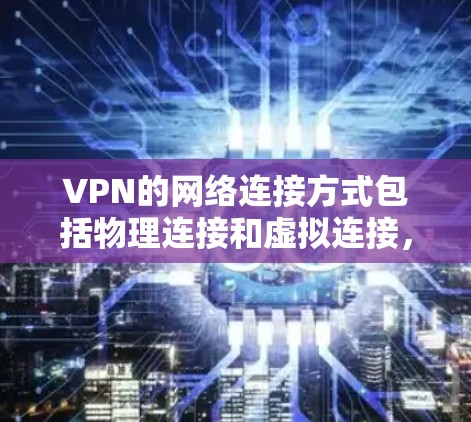 VPN的网络连接方式包括物理连接和虚拟连接，各有其优缺点，适合不同的场景和需求。以下是对这些方式的详细总结