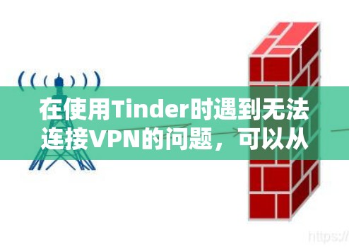 在使用Tinder时遇到无法连接VPN的问题，可以从以下几个方面进行排查和解决