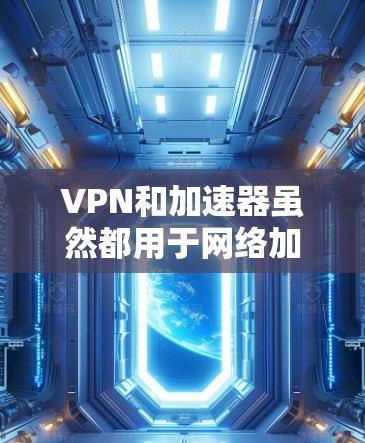 VPN和加速器虽然都用于网络加速，但它们有不同的用途和功能，所以不能简单地说它们是同一个概念的不同表达