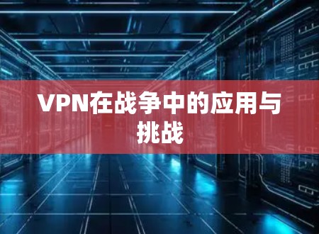 VPN在战争中的应用与挑战