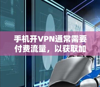 手机开VPN通常需要付费流量，以获取加密服务。具体费用和使用方式取决于服务提供商和协议。以下是一些常见情况和注意事项
