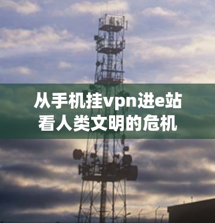 从手机挂vpn进e站看人类文明的危机