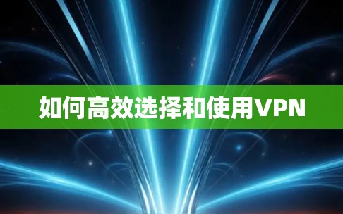 如何高效选择和使用VPN