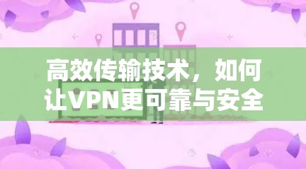 高效传输技术，如何让VPN更可靠与安全