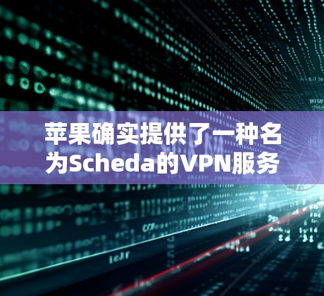 苹果确实提供了一种名为Scheda的VPN服务，但该服务通常需要付费使用。然而，Scheda在223年进行了调整，其免费版本可能不再提供。因此，对于苹果设备上的VPN需求，建议您考虑以下选项