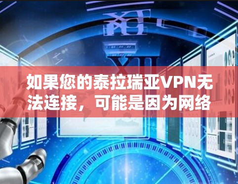 如果您的泰拉瑞亚VPN无法连接，可能是因为网络连接不稳定、防火墙设置不当或软件问题。以下是一些常见步骤来尝试解决问题